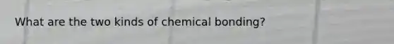 What are the two kinds of chemical bonding?