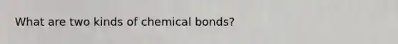 What are two kinds of chemical bonds?