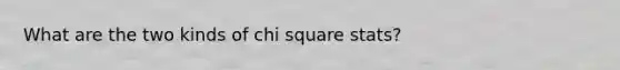 What are the two kinds of chi square stats?