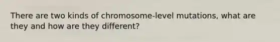 There are two kinds of chromosome-level mutations, what are they and how are they different?