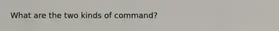 What are the two kinds of command?