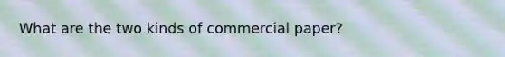 What are the two kinds of commercial paper?