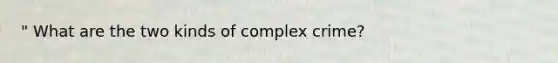 " What are the two kinds of complex crime?