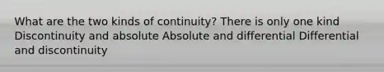 What are the two kinds of continuity? There is only one kind Discontinuity and absolute Absolute and differential Differential and discontinuity