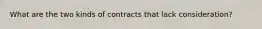 What are the two kinds of contracts that lack consideration?