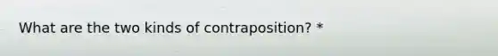 What are the two kinds of contraposition? *