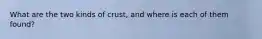 What are the two kinds of crust, and where is each of them found?