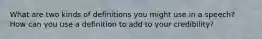 What are two kinds of definitions you might use in a speech? How can you use a definition to add to your credibility?