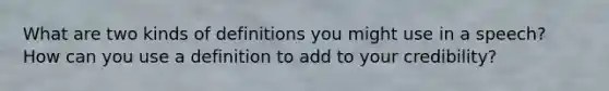What are two kinds of definitions you might use in a speech? How can you use a definition to add to your credibility?