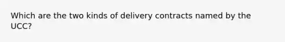 Which are the two kinds of delivery contracts named by the UCC?