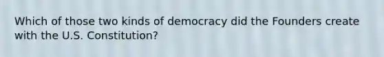 Which of those two kinds of democracy did the Founders create with the U.S. Constitution?