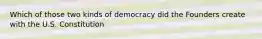 Which of those two kinds of democracy did the Founders create with the U.S. Constitution