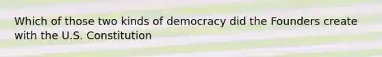 Which of those two kinds of democracy did the Founders create with the U.S. Constitution