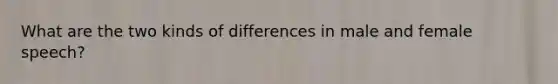 What are the two kinds of differences in male and female speech?