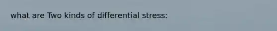 what are Two kinds of differential stress: