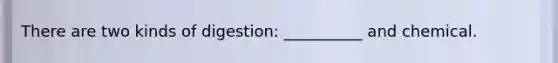 There are two kinds of digestion: __________ and chemical.