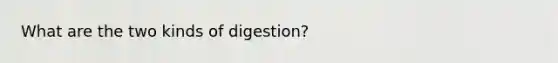 What are the two kinds of digestion?