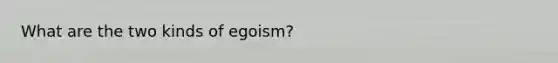 What are the two kinds of egoism?