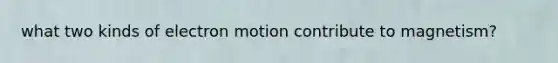 what two kinds of electron motion contribute to magnetism?