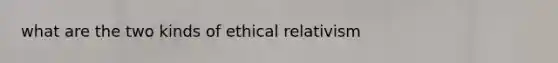 what are the two kinds of ethical relativism