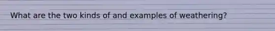 What are the two kinds of and examples of weathering?