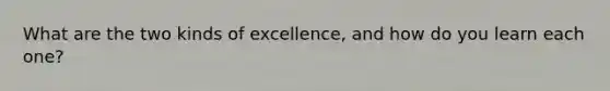 What are the two kinds of excellence, and how do you learn each one?