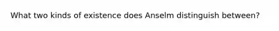 What two kinds of existence does Anselm distinguish between?