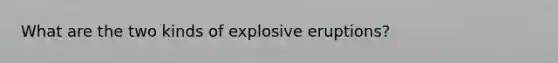 What are the two kinds of explosive eruptions?