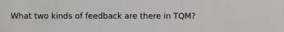 What two kinds of feedback are there in TQM?