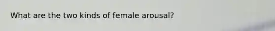 What are the two kinds of female arousal?