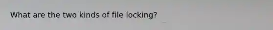 What are the two kinds of file locking?