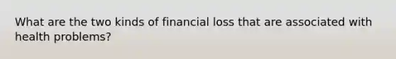 What are the two kinds of financial loss that are associated with health problems?