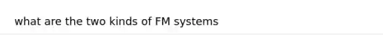 what are the two kinds of FM systems