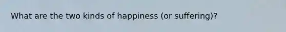 What are the two kinds of happiness (or suffering)?