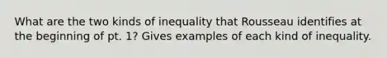 What are the two kinds of inequality that Rousseau identifies at the beginning of pt. 1? Gives examples of each kind of inequality.