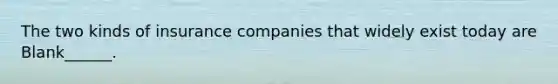 The two kinds of insurance companies that widely exist today are Blank______.