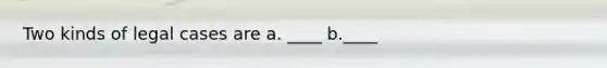 Two kinds of legal cases are a. ____ b.____