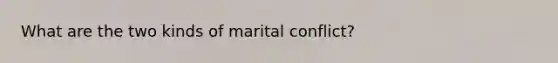 What are the two kinds of marital conflict?