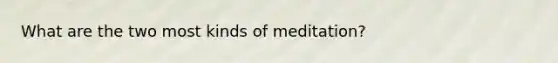 What are the two most kinds of meditation?