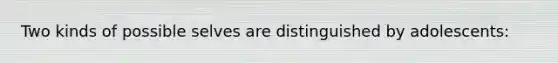 Two kinds of possible selves are distinguished by adolescents: