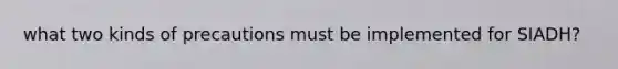 what two kinds of precautions must be implemented for SIADH?