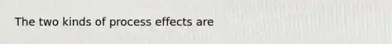 The two kinds of process effects are