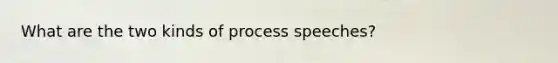 What are the two kinds of process speeches?