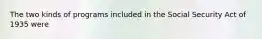 The two kinds of programs included in the Social Security Act of 1935 were