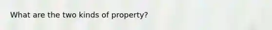 What are the two kinds of property?