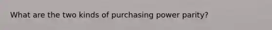 What are the two kinds of purchasing power parity?