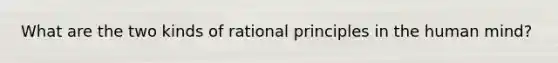 What are the two kinds of rational principles in the human mind?