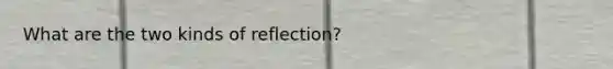 What are the two kinds of reflection?