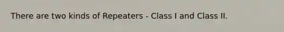 There are two kinds of Repeaters - Class I and Class II.