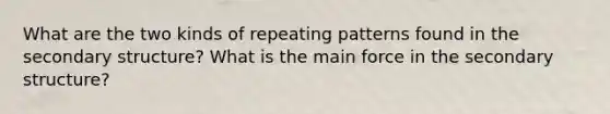 What are the two kinds of repeating patterns found in the secondary structure? What is the main force in the secondary structure?